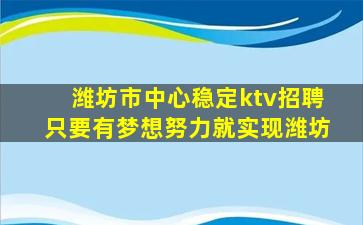 潍坊市中心稳定ktv招聘只要有梦想努力就实现潍坊
